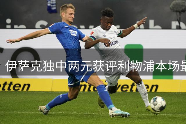 伊萨克独中两元获评利物浦本场最佳