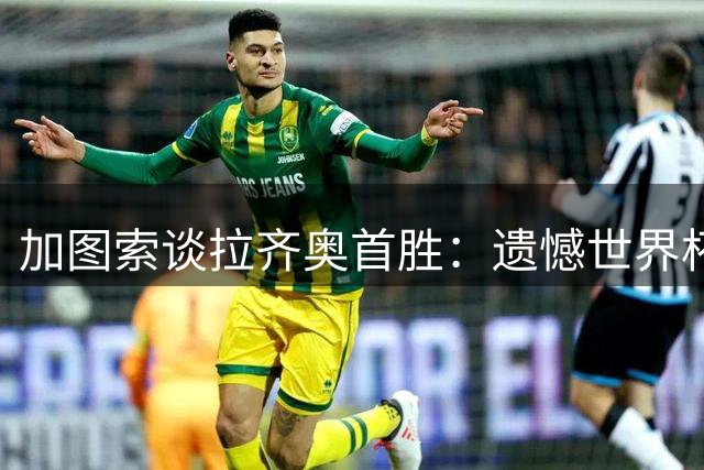 加图索谈拉齐奥首胜：遗憾世界杯出局，全力支持曼奇尼