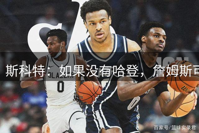 斯科特：如果没有哈登，詹姆斯可能会第三次回归骑士