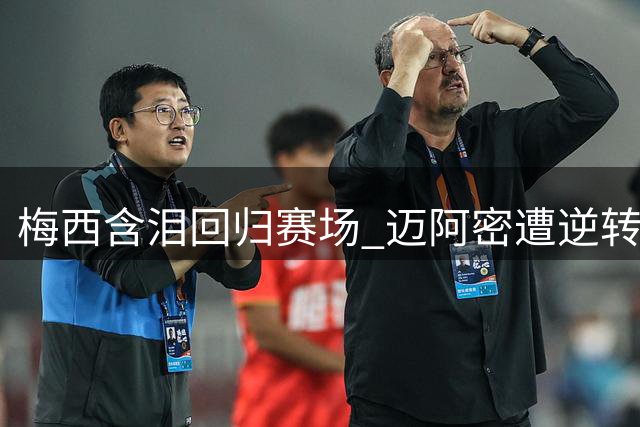 梅西含泪回归赛场 迈阿密遭逆转出局