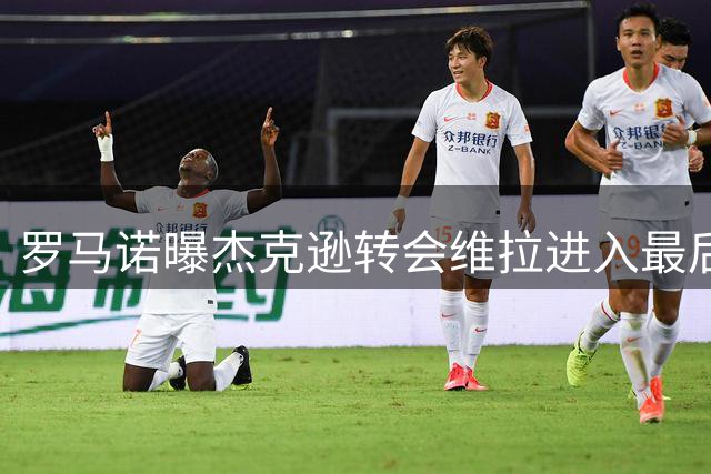 罗马诺曝杰克逊转会维拉进入最后阶段
