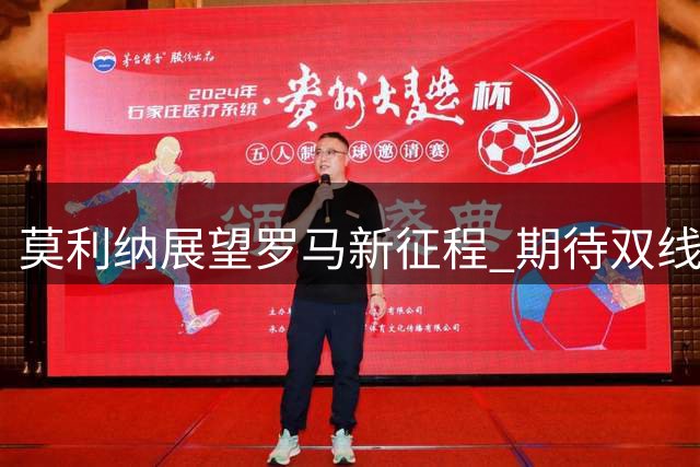 莫利纳展望罗马新征程 期待双线作战考验