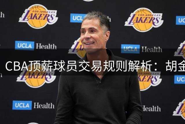 CBA顶薪球员交易规则解析：胡金秋转会遇阻背后的制度屏障